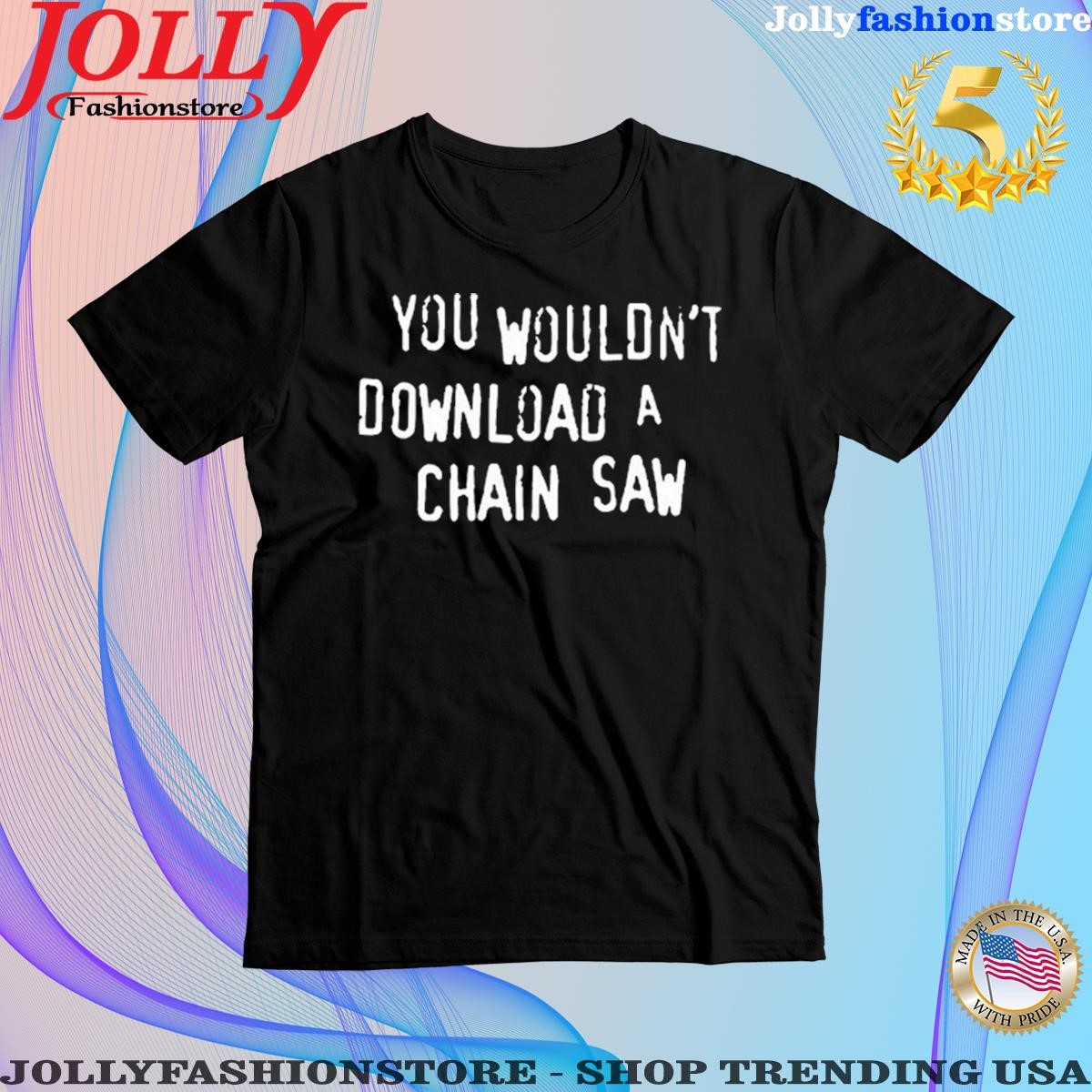 Trending you Wouldn't Download A Chain Saw T Shirt