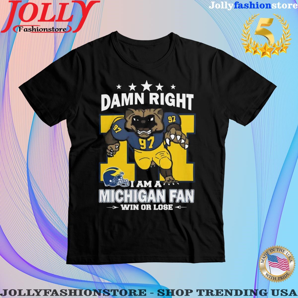 Damn right I am a Michigan wolverines mascot fan win or lose Shirt