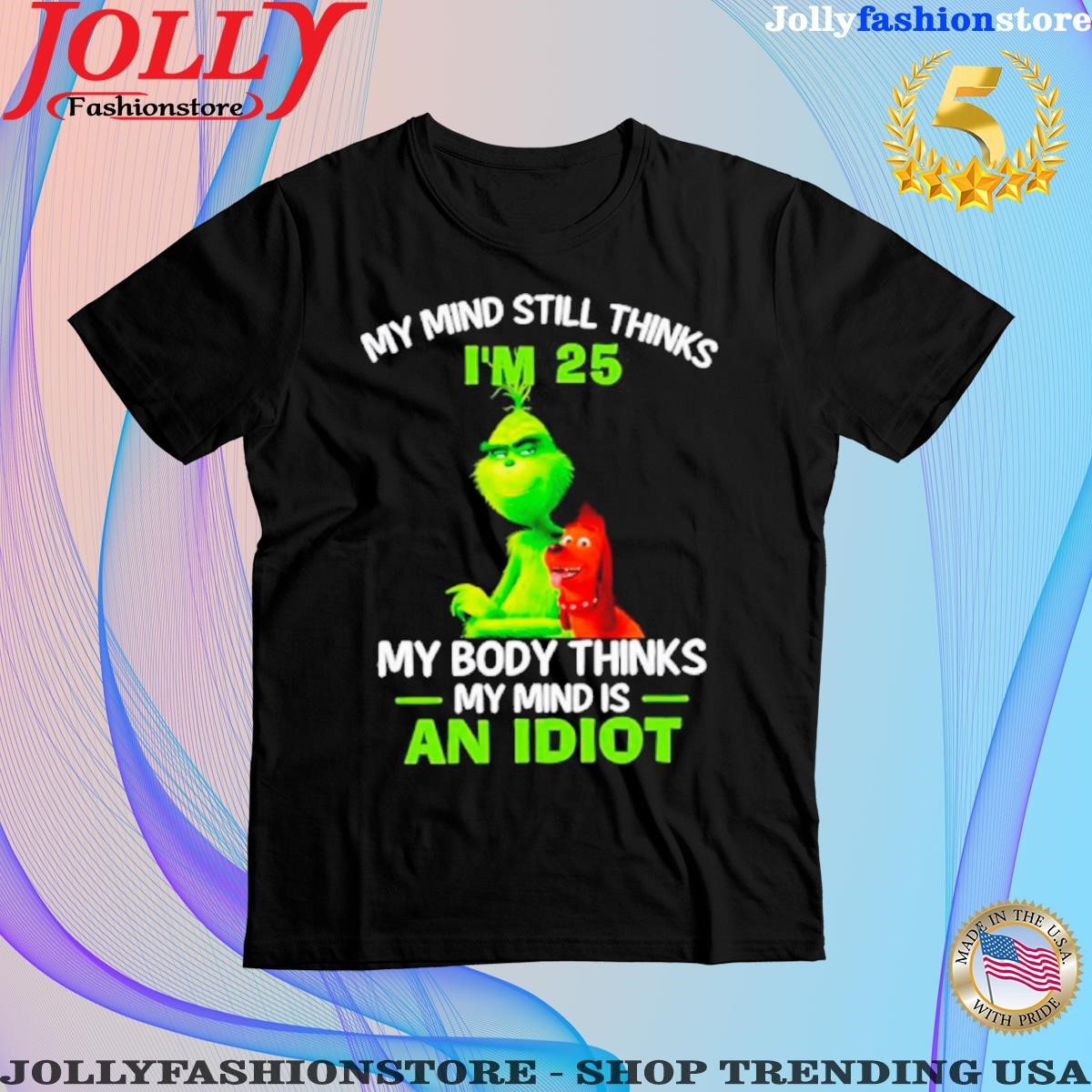 Grinch and max my mind still thinks I'm 25 my body thinks my mind is an idiot Shirt