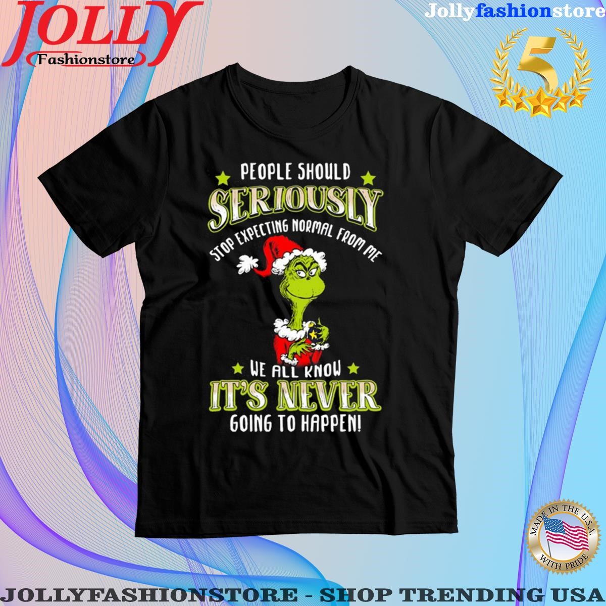 Grinch people should seriously stop expecting normal from me we all know it's never going to happen Shirt