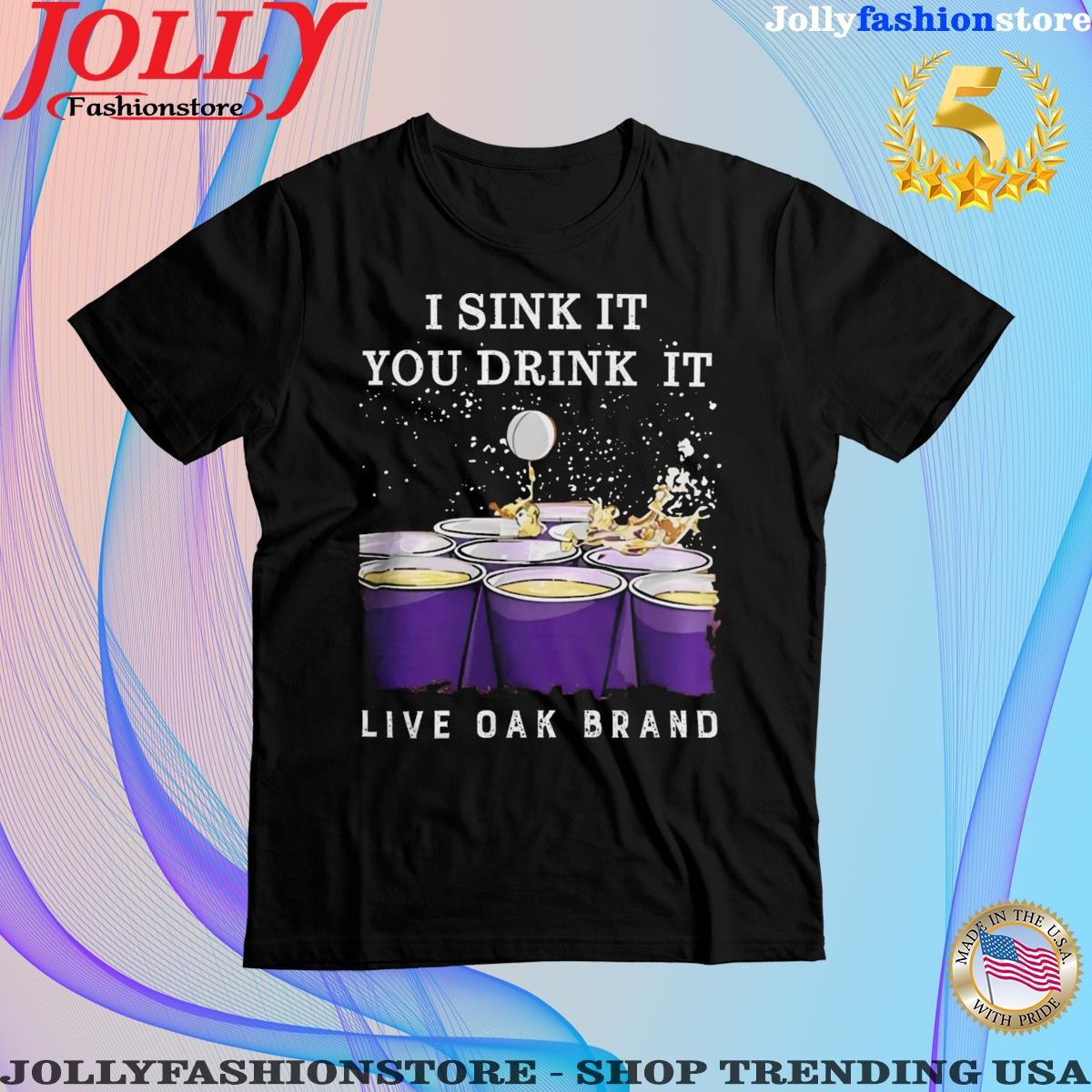 Live oak brand I sink it you drink it beer pong Shirt