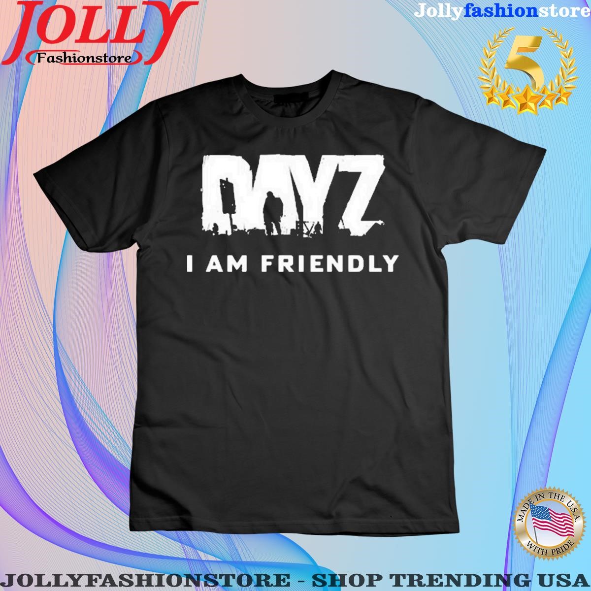 Dayz I Am Friendly T-Shirts, sweatshirt, hoodie, v-neck tee